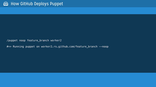 /puppet noop feature_branch worker2
#=> Running puppet on worker2.rs.github.com/feature_branch --noop
 How GitHub Deploys Puppet
