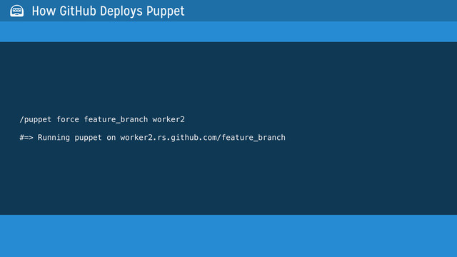 /puppet force feature_branch worker2
#=> Running puppet on worker2.rs.github.com/feature_branch
 How GitHub Deploys Puppet
