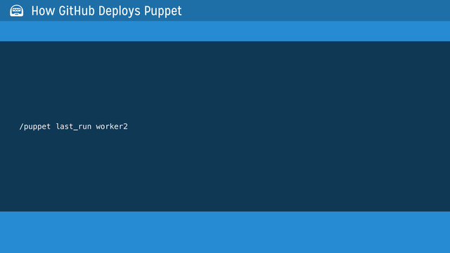 /puppet last_run worker2
 How GitHub Deploys Puppet

