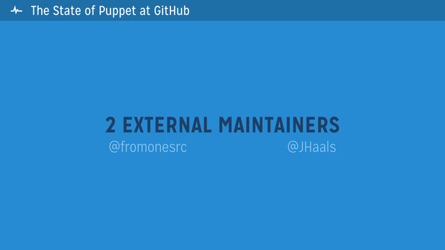  The State of Puppet at GitHub
2 EXTERNAL MAINTAINERS
@fromonesrc @JHaals
