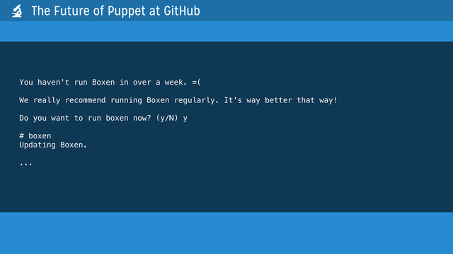 You haven't run Boxen in over a week. =(
We really recommend running Boxen regularly. It's way better that way!
Do you want to run boxen now? (y/N) y
# boxen
Updating Boxen.
...
The Future of Puppet at GitHub

