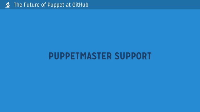 PUPPETMASTER SUPPORT
The Future of Puppet at GitHub

