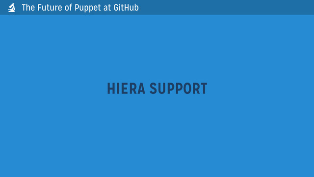 HIERA SUPPORT
The Future of Puppet at GitHub

