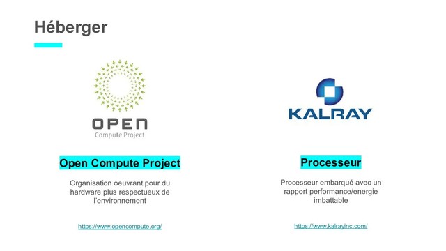 Héberger
Open Compute Project
Organisation oeuvrant pour du
hardware plus respectueux de
l’environnement
https://www.opencompute.org/
Processeur
Processeur embarqué avec un
rapport performance/energie
imbattable
https://www.kalrayinc.com/
