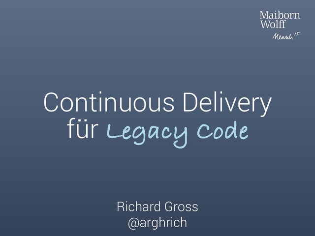 Continuous Delivery
für Legacy Code
Richard Gross
@arghrich
