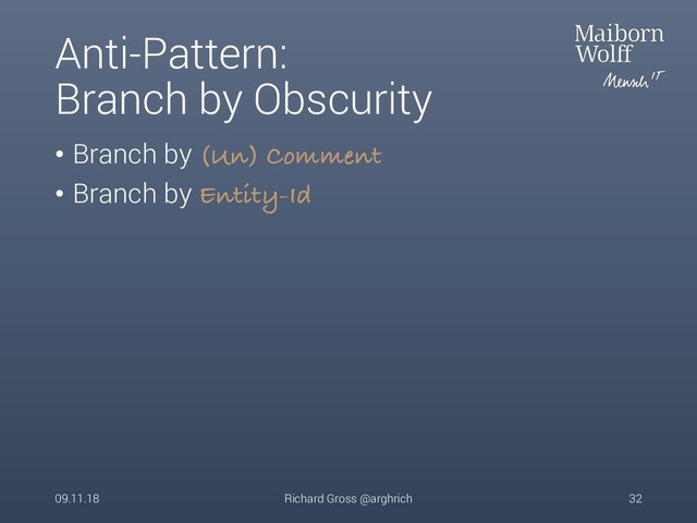 Anti-Pattern:
Branch by Obscurity
• Branch by (Un) Comment
• Branch by Entity-Id
09.11.18 Richard Gross @arghrich 32
