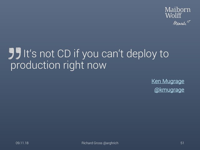 Ken Mugrage
@kmugrage
It‘s not CD if you can‘t deploy to
production right now
09.11.18 Richard Gross @arghrich 51
