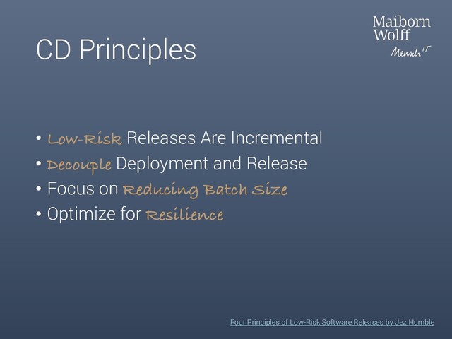 CD Principles
Four Principles of Low-Risk Software Releases by Jez Humble
• Low-Risk Releases Are Incremental
• Decouple Deployment and Release
• Focus on Reducing Batch Size
• Optimize for Resilience

