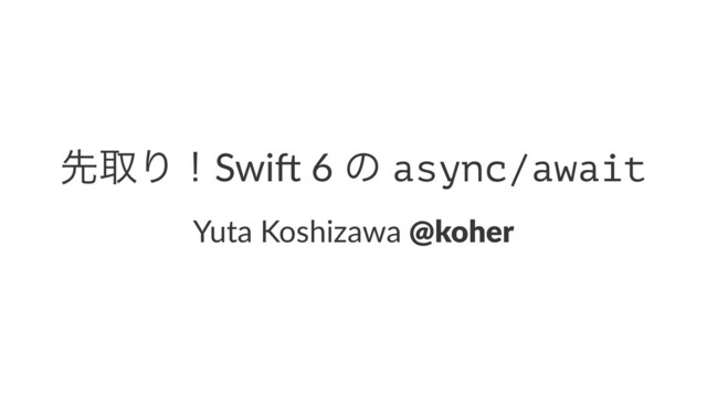 ઌऔΓʂSwi$ 6 ͷ async/await
Yuta Koshizawa @koher
