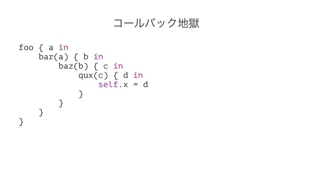 ίʔϧόοΫ஍ࠈ
foo { a in
bar(a) { b in
baz(b) { c in
qux(c) { d in
self.x = d
}
}
}
}
