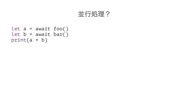 ฒߦॲཧʁ
let a = await foo()
let b = await bar()
print(a + b)
