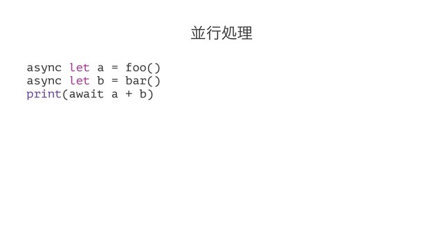 ฒߦॲཧ
async let a = foo()
async let b = bar()
print(await a + b)

