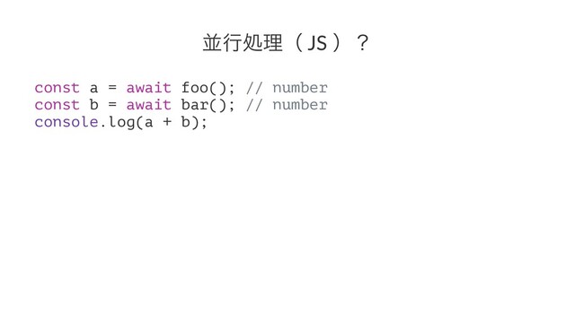 ฒߦॲཧʢ JS ʣʁ
const a = await foo(); // number
const b = await bar(); // number
console.log(a + b);
