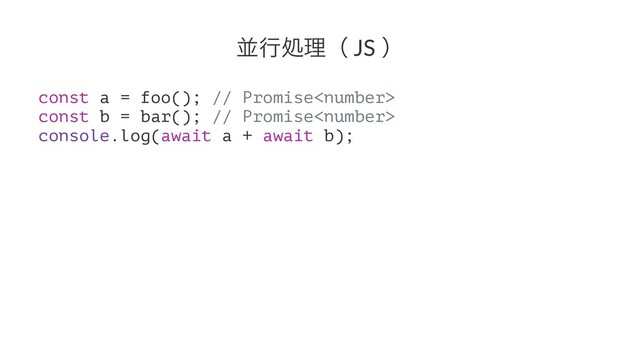 ฒߦॲཧʢ JS ʣ
const a = foo(); // Promise
const b = bar(); // Promise
console.log(await a + await b);
