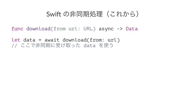 Swi$ ͷඇಉظॲཧʢ͜Ε͔Βʣ
func download(from url: URL) async -> Data
let data = await download(from: url)
// ͜͜Ͱඇಉظʹड͚औͬͨ data Λ࢖͏
