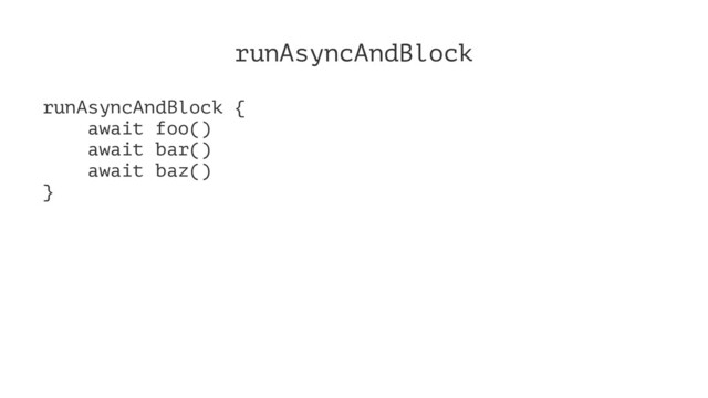runAsyncAndBlock
runAsyncAndBlock {
await foo()
await bar()
await baz()
}
