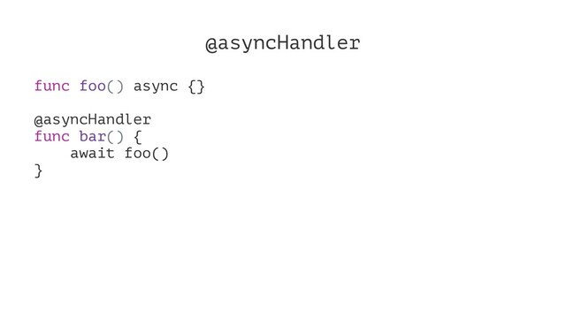 @asyncHandler
func foo() async {}
@asyncHandler
func bar() {
await foo()
}
