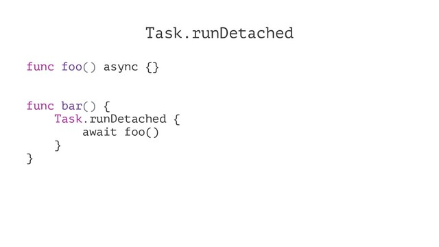 Task.runDetached
func foo() async {}
func bar() {
Task.runDetached {
await foo()
}
}
