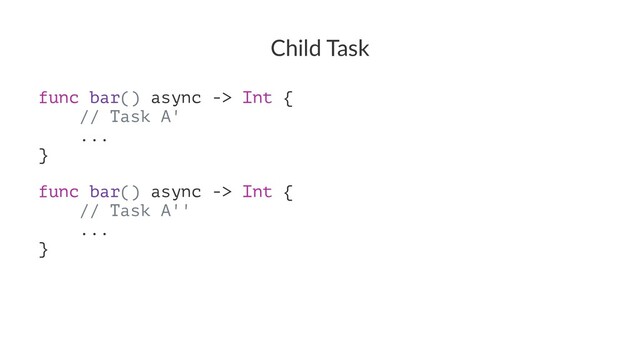 Child Task
func bar() async -> Int {
// Task A'
...
}
func bar() async -> Int {
// Task A''
...
}
