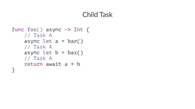 Child Task
func foo() async -> Int {
// Task A
async let a = bar()
// Task A
async let b = baz()
// Task A
return await a + b
}
