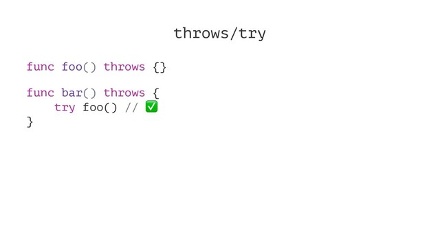 throws/try
func foo() throws {}
func bar() throws {
try foo() //
✅
}
