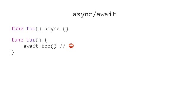 async/await
func foo() async {}
func bar() {
await foo() //
⛔
}
