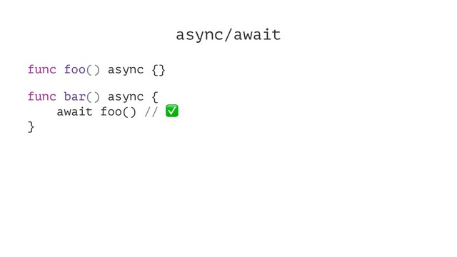 async/await
func foo() async {}
func bar() async {
await foo() //
✅
}
