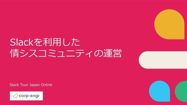 Slackを利⽤した
情シスコミュニティの運営
Slack Tour Japan Online
