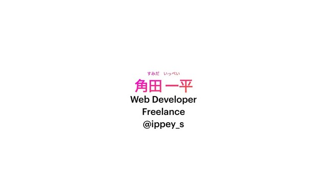 ֯ా Ұฏ
Web Developer
Freelance
@ippey_s
͢Έͩɹ͍ͬ΃͍
