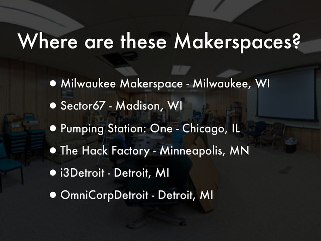 Where are these Makerspaces?
•Milwaukee Makerspace - Milwaukee, WI
•Sector67 - Madison, WI
•Pumping Station: One - Chicago, IL
•The Hack Factory - Minneapolis, MN
•i3Detroit - Detroit, MI
•OmniCorpDetroit - Detroit, MI
