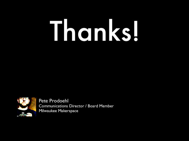 Thanks!
Pete Prodoehl	

Communications Director / Board Member	

Milwaukee Makerspace
