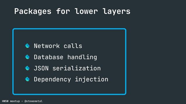 HWSW meetup – @stewemetal
Database handling
JSON serialization
Dependency injection
Network calls
Packages for lower layers
HWSW meetup – @stewemetal
