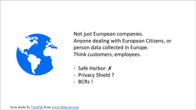 Not just European companies.
Anyone dealing with European Citizens, or
person data collected in Europe.
Think customers, employees.
- Safe Harbor ✗
- Privacy Shield ?
- BCRs !
Icon made by FreePik from www.flaticon.com
