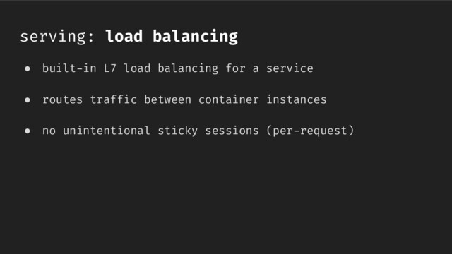 ● built-in L7 load balancing for a service
● routes traffic between container instances
● no unintentional sticky sessions (per-request)
serving: load balancing
