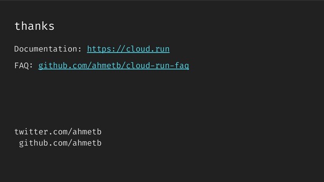 thanks
Documentation: https://cloud.run
FAQ: github.com/ahmetb/cloud-run-faq
twitter.com/ahmetb
github.com/ahmetb
