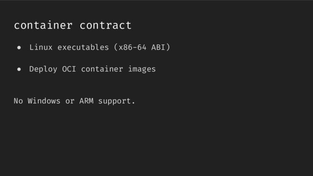 container contract
● Linux executables (x86-64 ABI)
● Deploy OCI container images
No Windows or ARM support.

