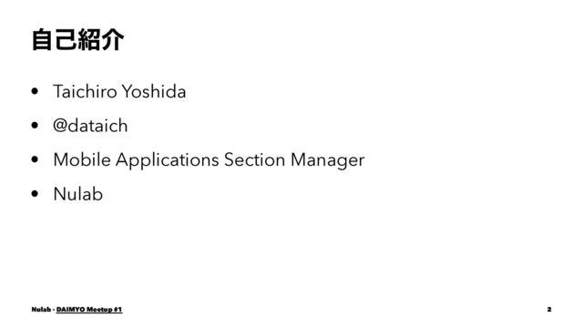 ࣗݾ঺հ
• Taichiro Yoshida
• @dataich
• Mobile Applications Section Manager
• Nulab
Nulab - DAIMYO Meetup #1 2
