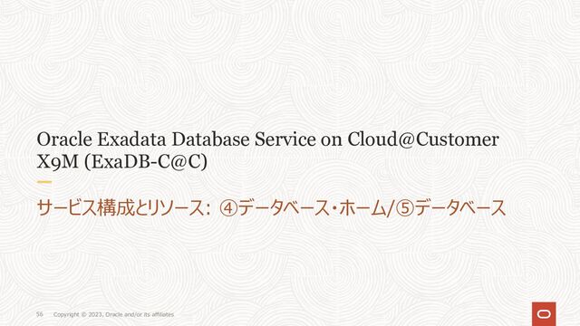 Copyright © 2023, Oracle and/or its affiliates
56
Oracle Exadata Database Service on Cloud@Customer
X9M (ExaDB-C@C)
サービス構成とリソース: ④データベース・ホーム/⑤データベース

