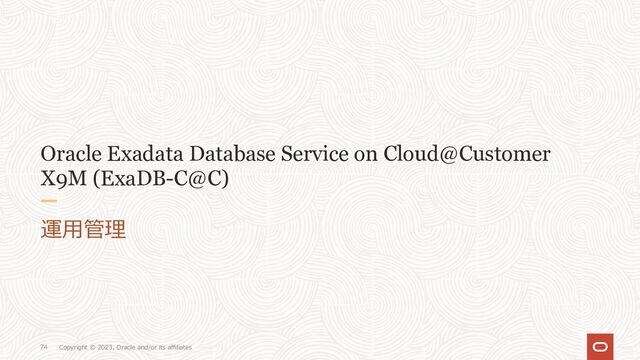 Copyright © 2023, Oracle and/or its affiliates
74
Oracle Exadata Database Service on Cloud@Customer
X9M (ExaDB-C@C)
運⽤管理

