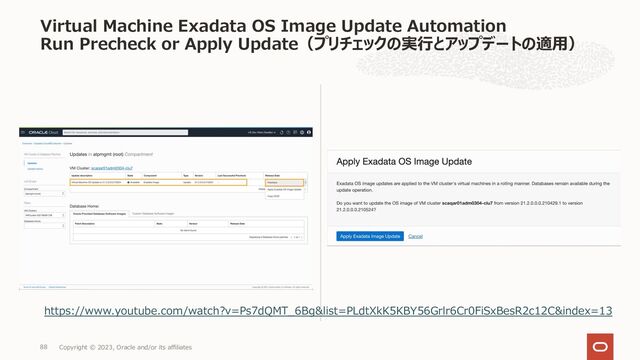 Virtual Machine Exadata OS Image Update Automation
Run Precheck or Apply Update（プリチェックの実⾏とアップデートの適⽤）
https://www.youtube.com/watch?v=Ps7dQMT_6Bg&list=PLdtXkK5KBY56Grlr6Cr0FiSxBesR2c12C&index=13
Copyright © 2023, Oracle and/or its affiliates
88

