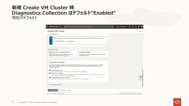 現在のデフォルト
新規 Create VM Cluster 時
Diagnostics Collection はデフォルト“Enabled“
Copyright © 2023, Oracle and/or its affiliates
99
