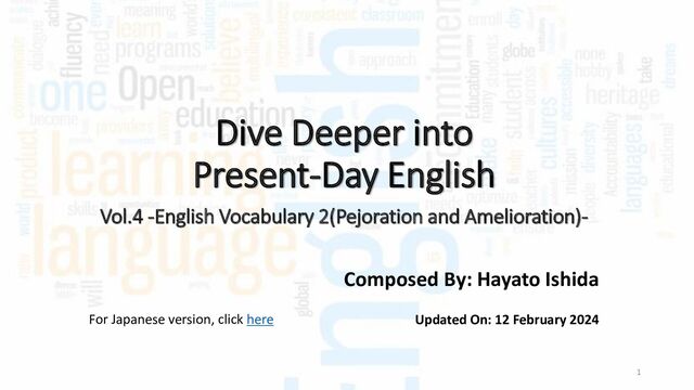 Dive Deeper into
Present-Day English
Composed By: Hayato Ishida
1
Updated On: 12 February 2024
Vol.4 -English Vocabulary 2(Pejoration and Amelioration)-
For Japanese version, click here
