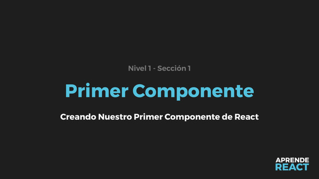Primer Componente
Nivel 1 - Sección 1
Creando Nuestro Primer Componente de React
