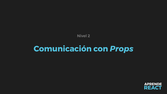 Comunicación con Props
Nivel 2
