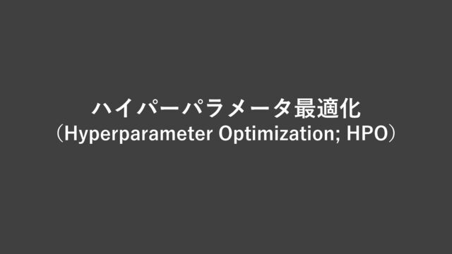 ハイパーパラメータ最適化
（Hyperparameter Optimization; HPO）
