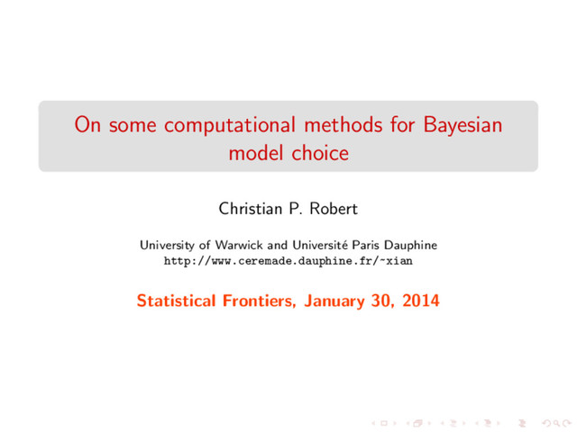 On some computational methods for Bayesian
model choice
Christian P. Robert
University of Warwick and Universit´
e Paris Dauphine
http://www.ceremade.dauphine.fr/~xian
Statistical Frontiers, January 30, 2014
