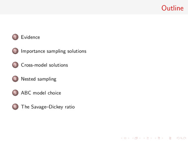 Outline
1 Evidence
2 Importance sampling solutions
3 Cross-model solutions
4 Nested sampling
5 ABC model choice
6 The Savage–Dickey ratio
