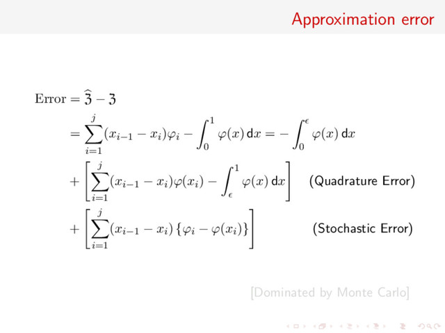 Approximation error
Error = Z − Z
=
j
i=1
(xi−1 − xi)ϕi −
1
0
ϕ(x) dx = −
0
ϕ(x) dx
+
j
i=1
(xi−1 − xi)ϕ(xi) −
1
ϕ(x) dx (Quadrature Error)
+
j
i=1
(xi−1 − xi) {ϕi − ϕ(xi)} (Stochastic Error)
[Dominated by Monte Carlo]
