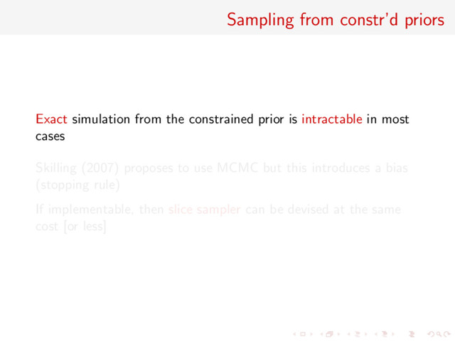 Sampling from constr’d priors
Exact simulation from the constrained prior is intractable in most
cases
Skilling (2007) proposes to use MCMC but this introduces a bias
(stopping rule)
If implementable, then slice sampler can be devised at the same
cost [or less]

