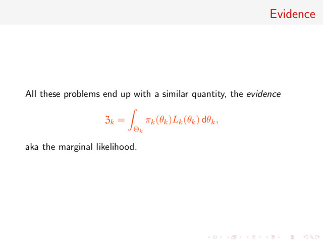 Evidence
All these problems end up with a similar quantity, the evidence
Zk =
Θk
πk(θk)Lk(θk) dθk,
aka the marginal likelihood.
